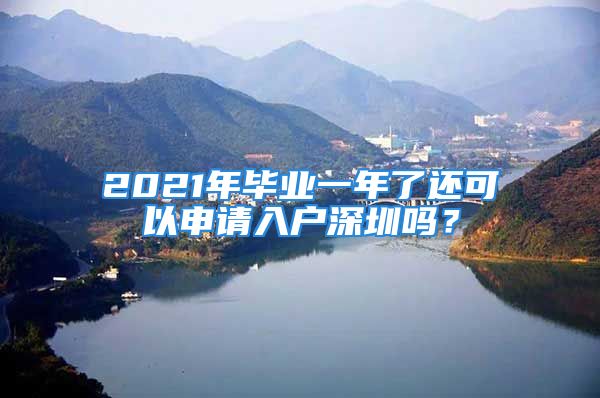 2021年畢業(yè)一年了還可以申請入戶深圳嗎？