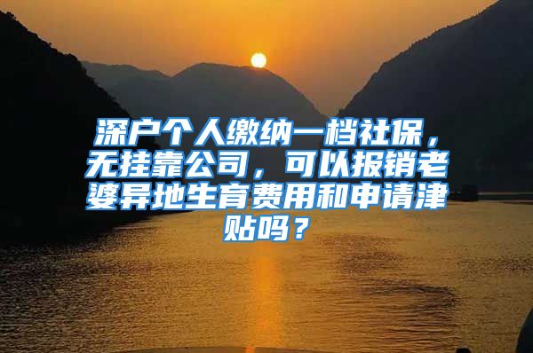 深戶個人繳納一檔社保，無掛靠公司，可以報銷老婆異地生育費(fèi)用和申請津貼嗎？