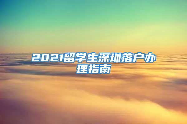 2021留學(xué)生深圳落戶辦理指南