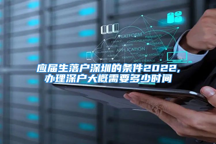 應屆生落戶深圳的條件2022,辦理深戶大概需要多少時間