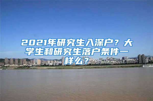 2021年研究生入深戶？大學生和研究生落戶條件一樣么？