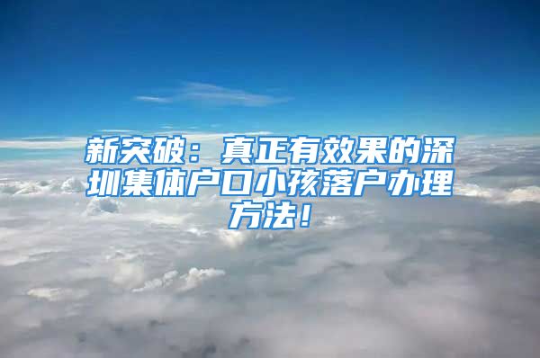 新突破：真正有效果的深圳集體戶口小孩落戶辦理方法！