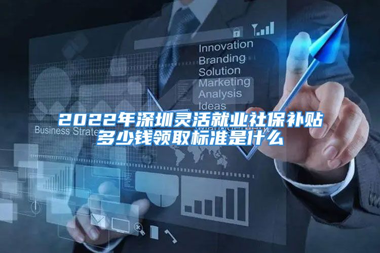 2022年深圳靈活就業(yè)社保補(bǔ)貼多少錢(qián)領(lǐng)取標(biāo)準(zhǔn)是什么