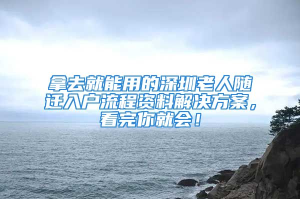 拿去就能用的深圳老人隨遷入戶流程資料解決方案，看完你就會！