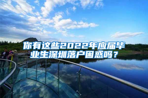 你有這些2022年應(yīng)屆畢業(yè)生深圳落戶困惑嗎？