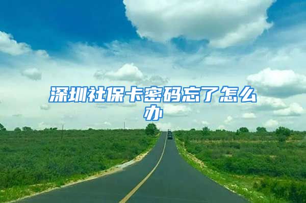 深圳社?？艽a忘了怎么辦