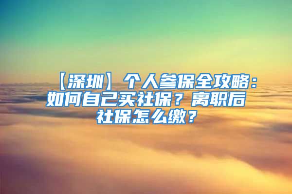 【深圳】個人參保全攻略：如何自己買社保？離職后社保怎么繳？