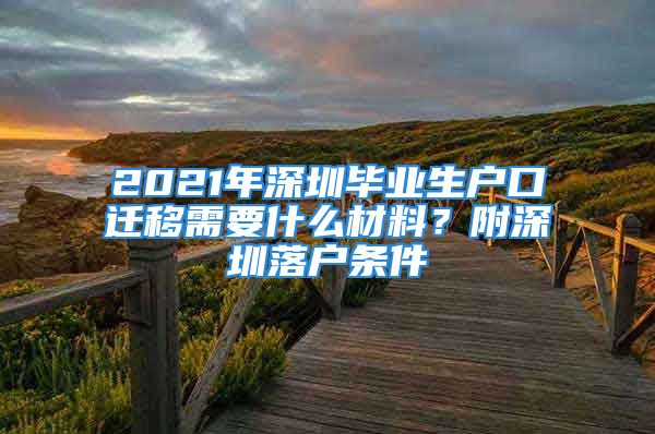 2021年深圳畢業(yè)生戶(hù)口遷移需要什么材料？附深圳落戶(hù)條件