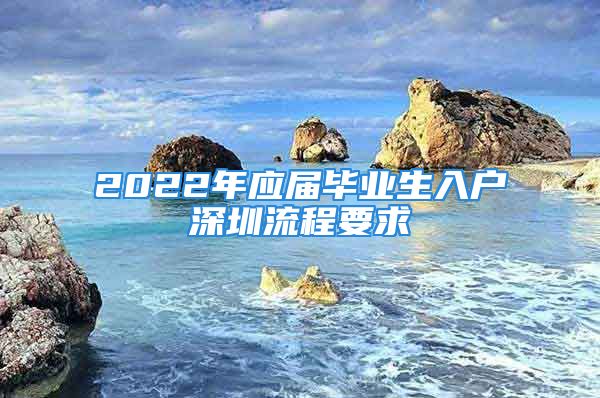 2022年應(yīng)屆畢業(yè)生入戶深圳流程要求