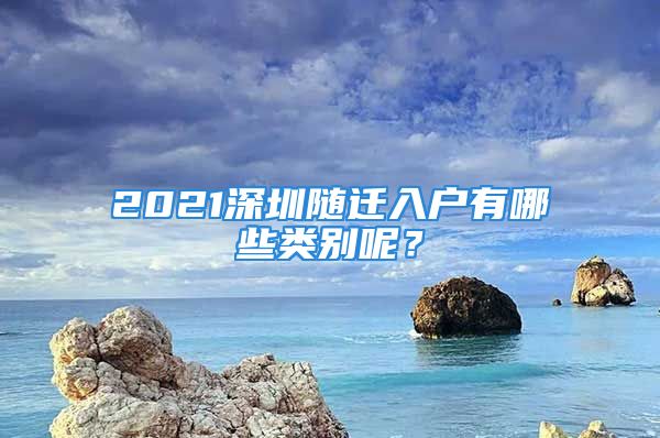 2021深圳隨遷入戶有哪些類別呢？