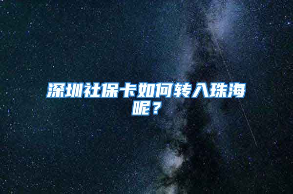 深圳社?？ㄈ绾无D(zhuǎn)入珠海呢？