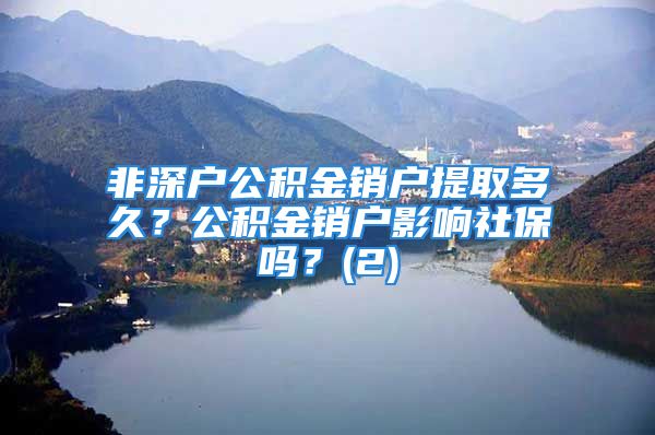 非深戶公積金銷戶提取多久？公積金銷戶影響社保嗎？(2)