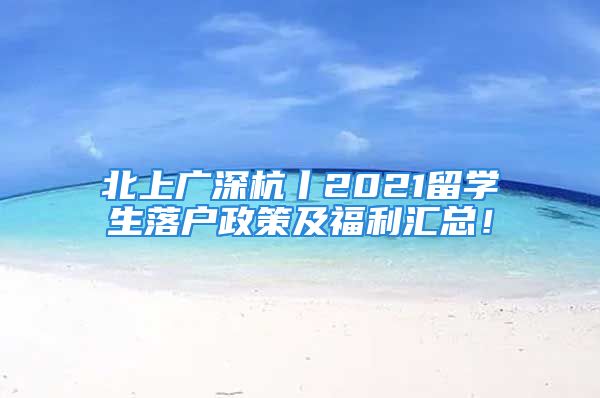 北上廣深杭丨2021留學(xué)生落戶政策及福利匯總！