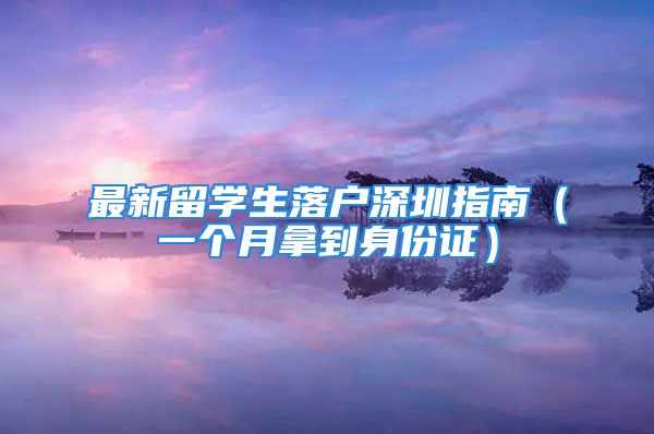 最新留學(xué)生落戶深圳指南（一個月拿到身份證）