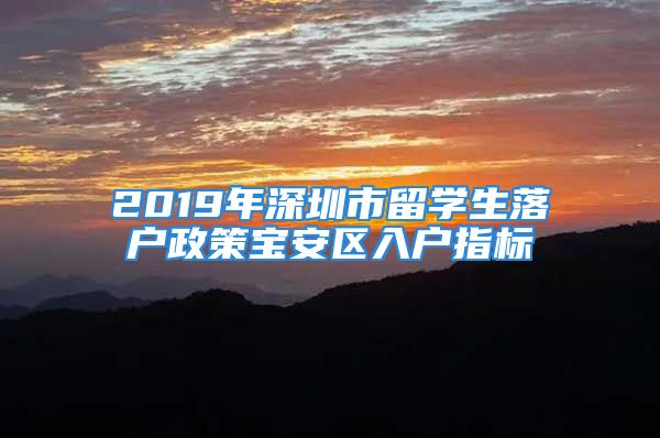 2019年深圳市留學生落戶政策寶安區(qū)入戶指標