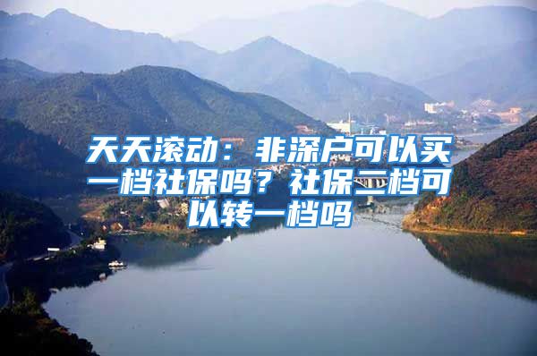 天天滾動(dòng)：非深戶可以買一檔社保嗎？社保二檔可以轉(zhuǎn)一檔嗎