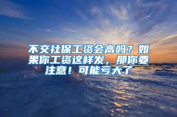 不交社保工資會(huì)高嗎？如果你工資這樣發(fā)，那你要注意！可能虧大了