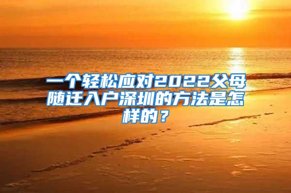 一個(gè)輕松應(yīng)對(duì)2022父母隨遷入戶深圳的方法是怎樣的？