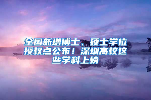 全國新增博士、碩士學位授權點公布！深圳高校這些學科上榜