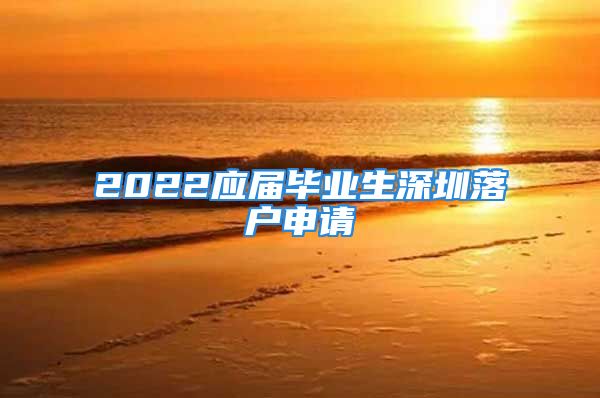 2022應(yīng)屆畢業(yè)生深圳落戶申請