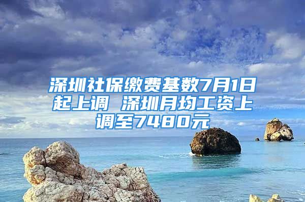 深圳社保繳費(fèi)基數(shù)7月1日起上調(diào) 深圳月均工資上調(diào)至7480元