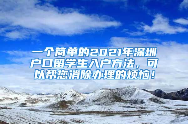 一個(gè)簡(jiǎn)單的2021年深圳戶口留學(xué)生入戶方法，可以幫您消除辦理的煩惱！