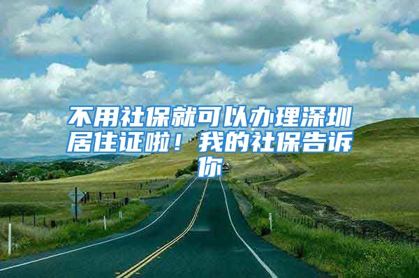 不用社保就可以辦理深圳居住證啦！我的社保告訴你