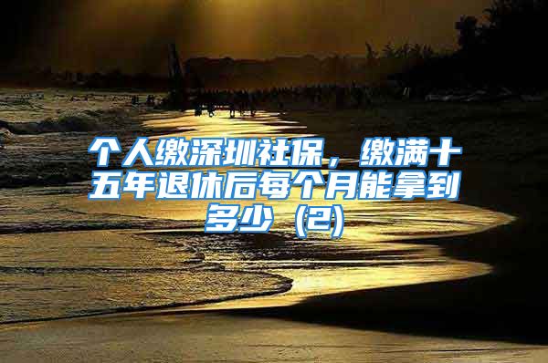 個人繳深圳社保，繳滿十五年退休后每個月能拿到多少 (2)