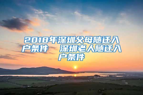 2018年深圳父母隨遷入戶條件  深圳老人隨遷入戶條件