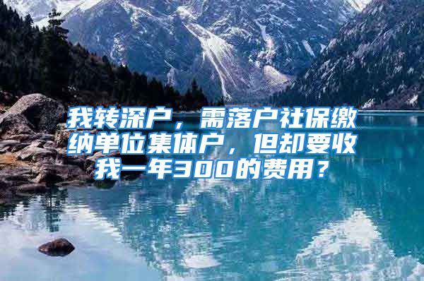 我轉(zhuǎn)深戶，需落戶社保繳納單位集體戶，但卻要收我一年300的費(fèi)用？