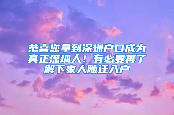 恭喜您拿到深圳戶口成為真正深圳人！有必要再了解下家人隨遷入戶