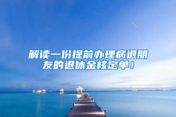 解讀一份提前辦理病退朋友的退休金核定單！