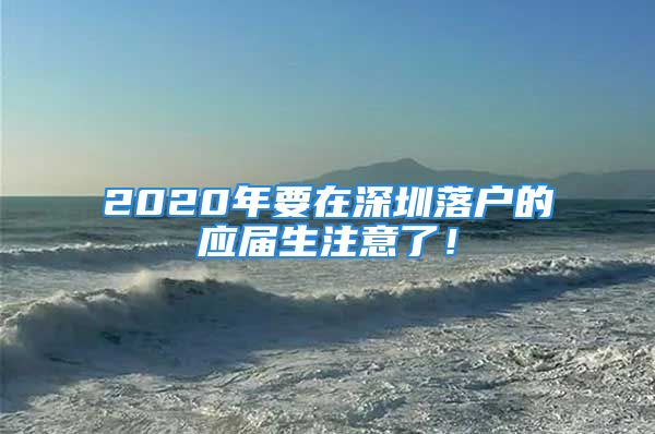 2020年要在深圳落戶的應屆生注意了！