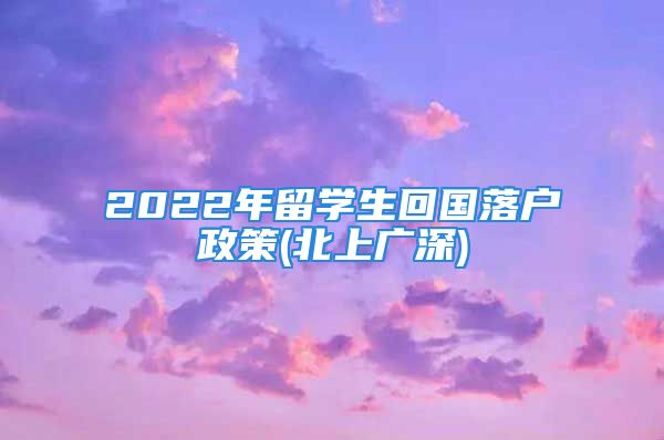 2022年留學生回國落戶政策(北上廣深)