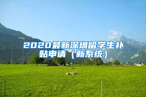 2020最新深圳留學(xué)生補(bǔ)貼申請(qǐng)（新系統(tǒng)）