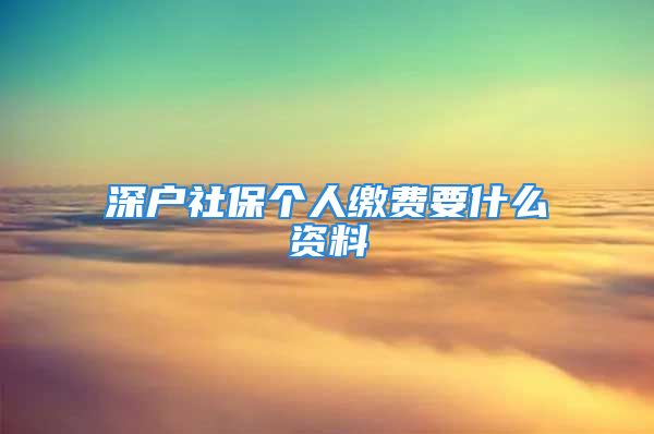 深戶社保個人繳費(fèi)要什么資料