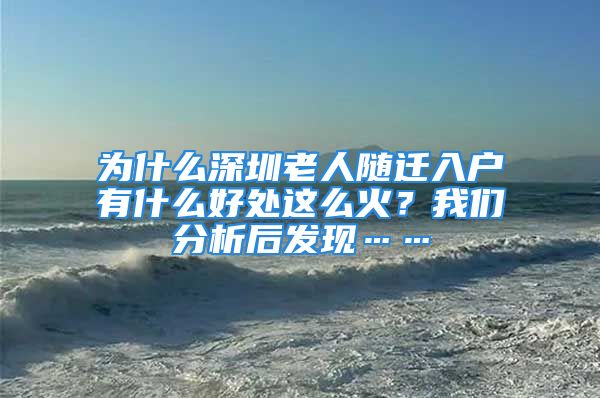 為什么深圳老人隨遷入戶有什么好處這么火？我們分析后發(fā)現(xiàn)……