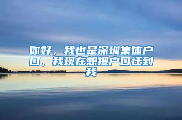 你好，我也是深圳集體戶口，我現(xiàn)在想把戶口遷到我