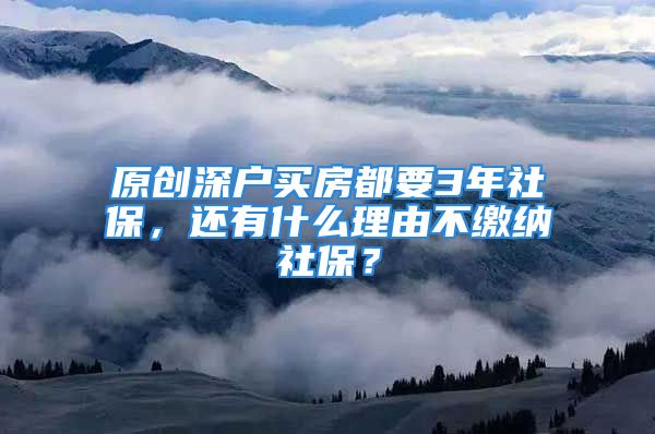 原創(chuàng)深戶買房都要3年社保，還有什么理由不繳納社保？