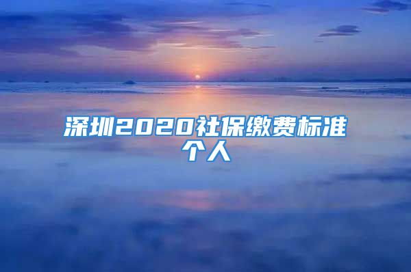 深圳2020社保繳費(fèi)標(biāo)準(zhǔn)個(gè)人