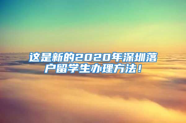 這是新的2020年深圳落戶留學(xué)生辦理方法！