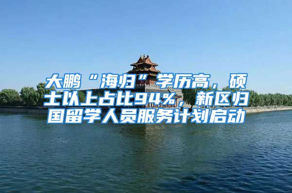 大鵬“海歸”學(xué)歷高，碩士以上占比94%，新區(qū)歸國留學(xué)人員服務(wù)計劃啟動