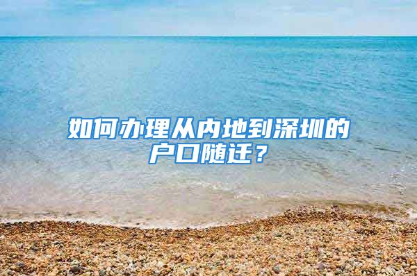 如何辦理從內(nèi)地到深圳的戶口隨遷？