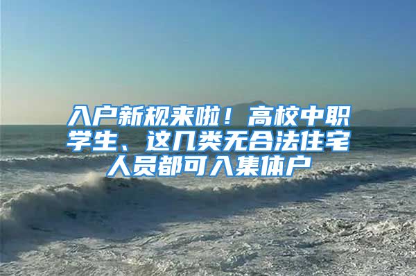 入戶新規(guī)來啦！高校中職學生、這幾類無合法住宅人員都可入集體戶