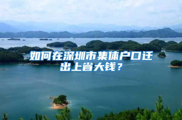 如何在深圳市集體戶口遷出上省大錢？