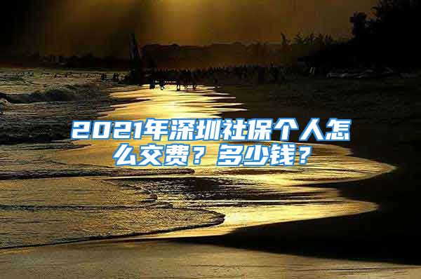 2021年深圳社保個人怎么交費(fèi)？多少錢？