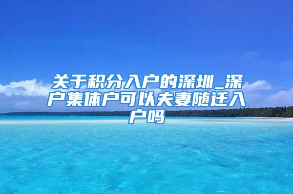 關于積分入戶的深圳_深戶集體戶可以夫妻隨遷入戶嗎