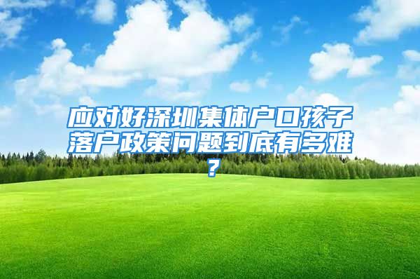 應對好深圳集體戶口孩子落戶政策問題到底有多難？