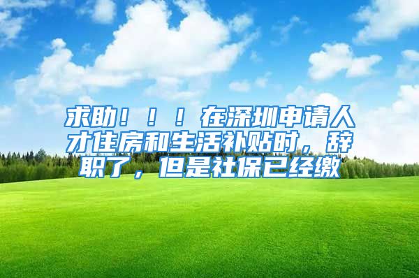 求助?。?！在深圳申請(qǐng)人才住房和生活補(bǔ)貼時(shí)，辭職了，但是社保已經(jīng)繳