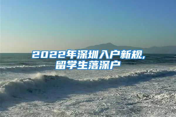 2022年深圳入戶新規(guī),留學(xué)生落深戶